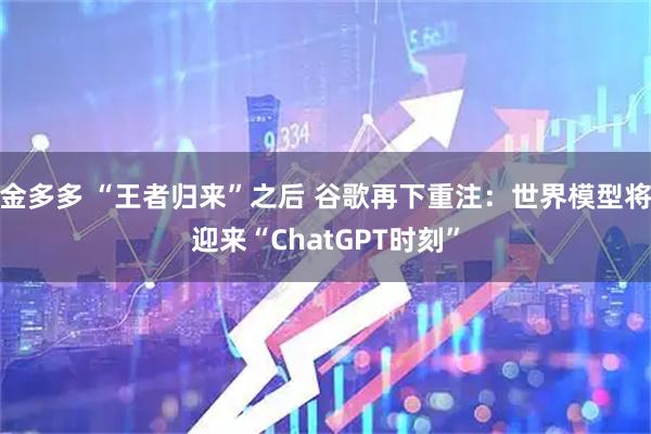 金多多 “王者归来”之后 谷歌再下重注:世界模型将迎来“ChatGPT时刻”