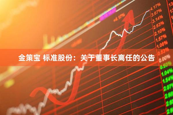 金策宝 标准股份：关于董事长离任的公告