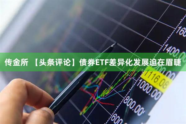 传金所 【头条评论】债券ETF差异化发展迫在眉睫